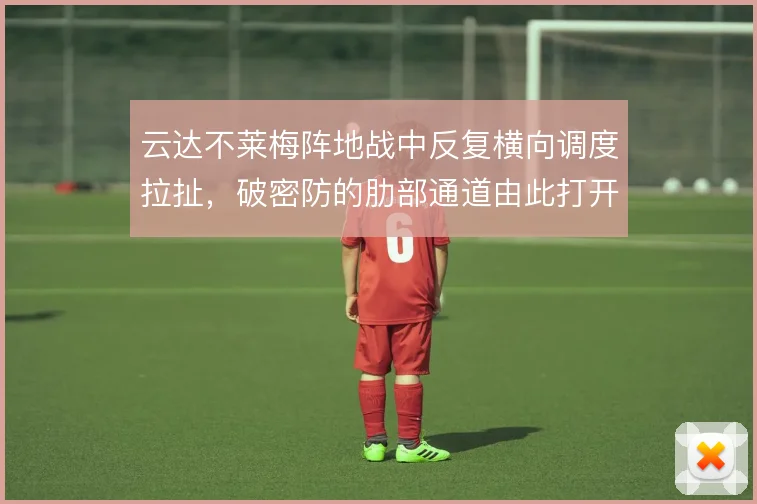 云达不莱梅阵地战中反复横向调度拉扯，破密防的肋部通道由此打开