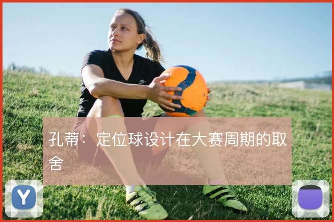 孔蒂:定位球设计在大赛周期的取舍