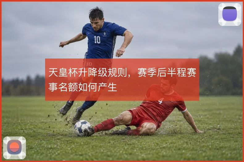 天皇杯升降级规则，赛季后半程赛事名额如何产生