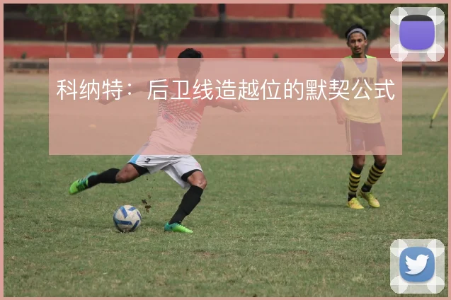 科纳特：后卫线造越位的默契公式