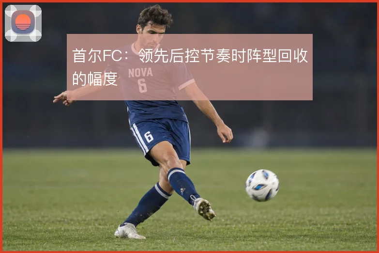 首尔FC：领先后控节奏时阵型回收的幅度
