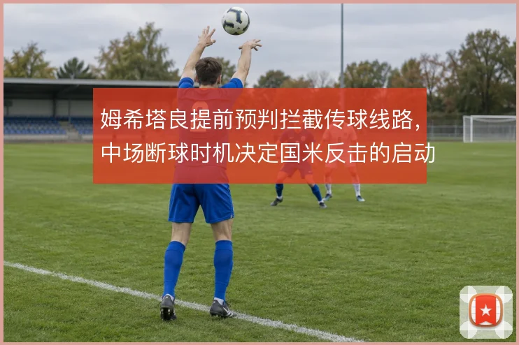 姆希塔良提前预判拦截传球线路，中场断球时机决定国米反击的启动效率