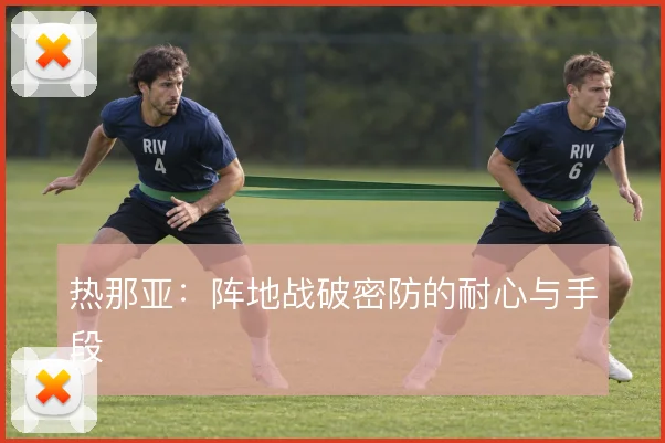 热那亚：阵地战破密防的耐心与手段