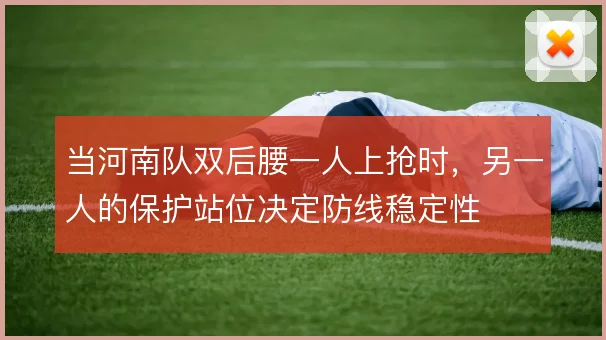 当河南队双后腰一人上抢时，另一人的保护站位决定防线稳定性