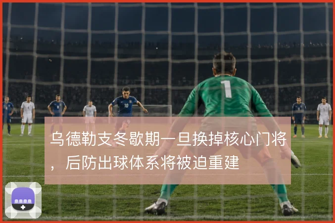 乌德勒支冬歇期一旦换掉核心门将,后防出球体系将被迫重建