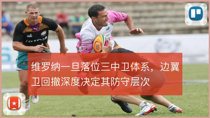 维罗纳一旦落位三中卫体系，边翼卫回撤深度决定其防守层次