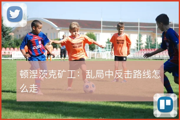 顿涅茨克矿工:乱局中反击路线怎么走