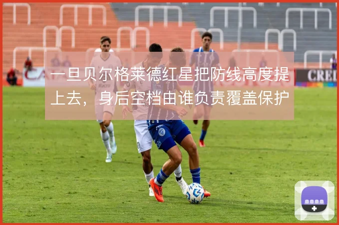 一旦贝尔格莱德红星把防线高度提上去，身后空档由谁负责覆盖保护