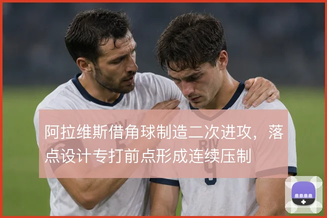 阿拉维斯借角球制造二次进攻,落点设计专打前点形成连续压制