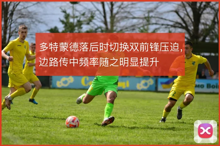 多特蒙德落后时切换双前锋压迫，边路传中频率随之明显提升