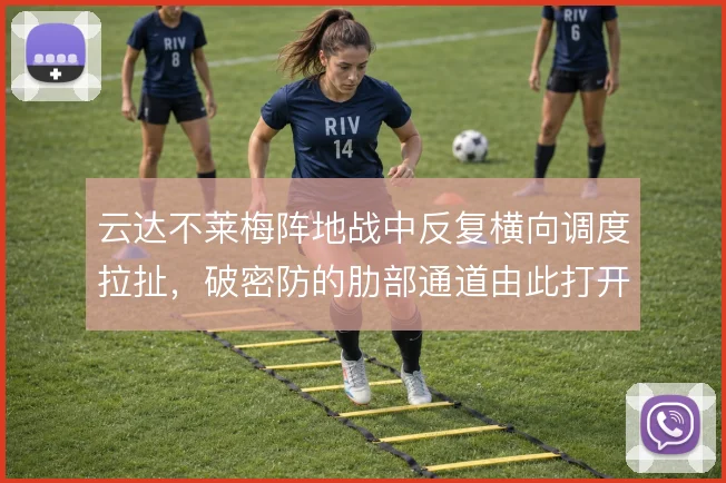 云达不莱梅阵地战中反复横向调度拉扯，破密防的肋部通道由此打开