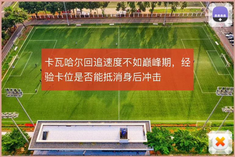 卡瓦哈尔回追速度不如巅峰期，经验卡位是否能抵消身后冲击