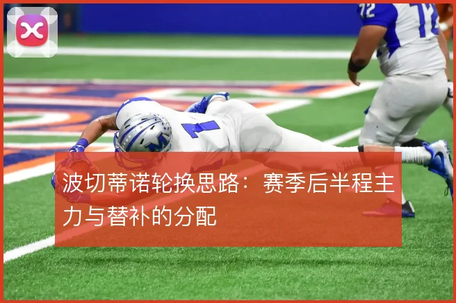 波切蒂诺轮换思路：赛季后半程主力与替补的分配