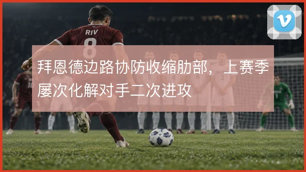 拜恩德边路协防收缩肋部，上赛季屡次化解对手二次进攻