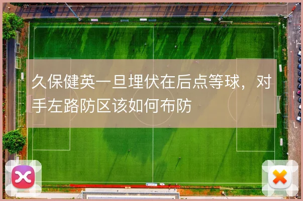 久保健英一旦埋伏在后点等球，对手左路防区该如何布防