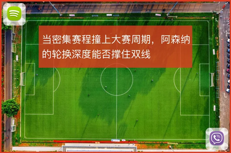 当密集赛程撞上大赛周期,阿森纳的轮换深度能否撑住双线