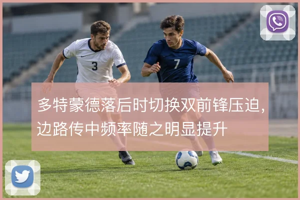 多特蒙德落后时切换双前锋压迫,边路传中频率随之明显提升