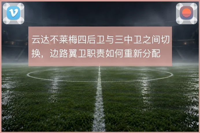 云达不莱梅四后卫与三中卫之间切换，边路翼卫职责如何重新分配