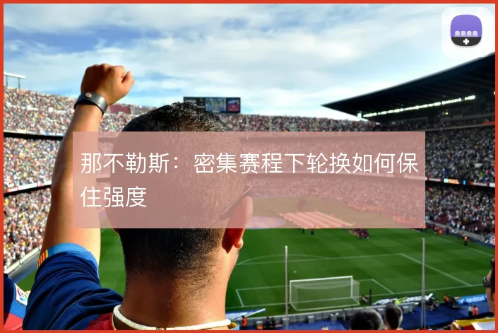 那不勒斯:密集赛程下轮换如何保住强度