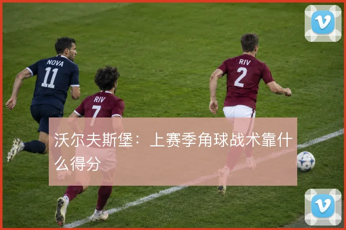 沃尔夫斯堡：上赛季角球战术靠什么得分