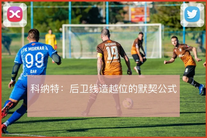 科纳特：后卫线造越位的默契公式