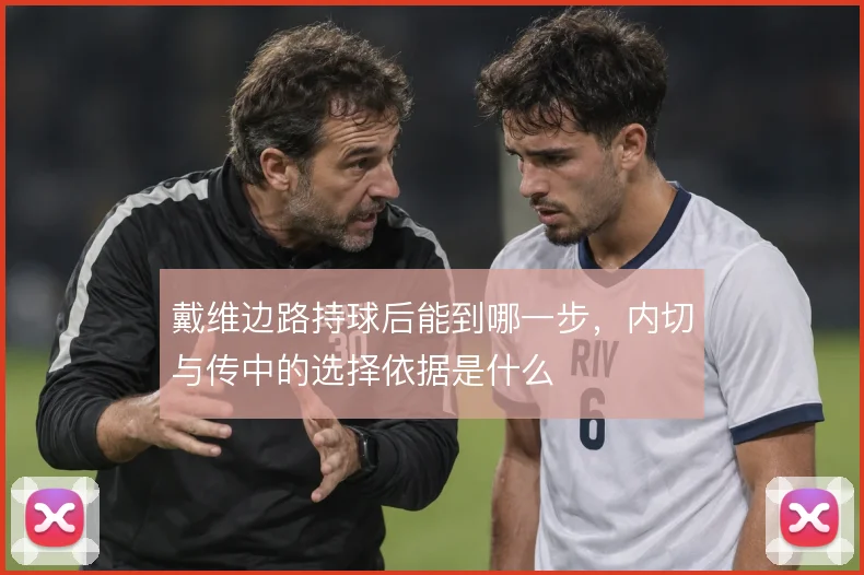 戴维边路持球后能到哪一步，内切与传中的选择依据是什么