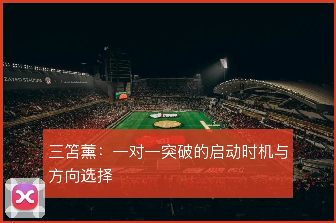 三笘薰：一对一突破的启动时机与方向选择