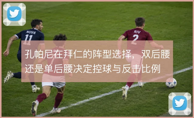 孔帕尼在拜仁的阵型选择,双后腰还是单后腰决定控球与反击比例