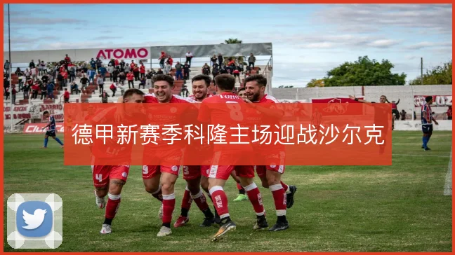 德甲新赛季科隆主场迎战沙尔克