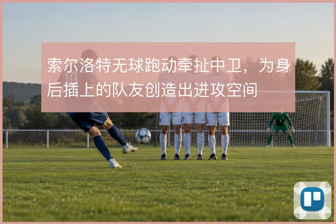 索尔洛特无球跑动牵扯中卫，为身后插上的队友创造出进攻空间