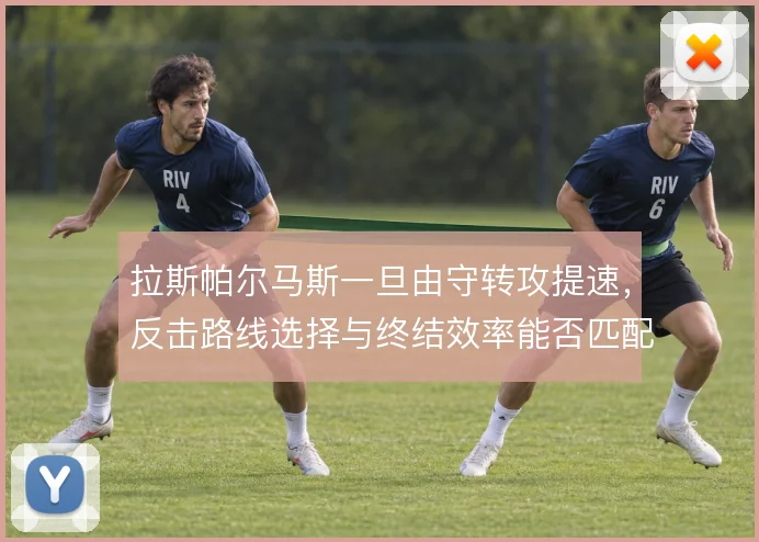 拉斯帕尔马斯一旦由守转攻提速,反击路线选择与终结效率能否匹配