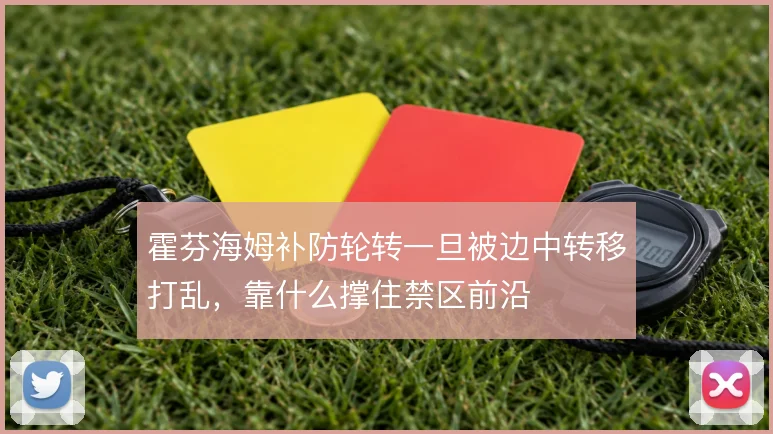 霍芬海姆补防轮转一旦被边中转移打乱，靠什么撑住禁区前沿