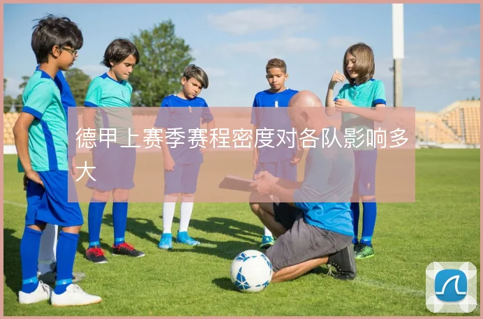 德甲上赛季赛程密度对各队影响多大