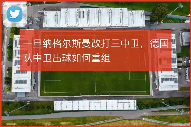 一旦纳格尔斯曼改打三中卫，德国队中卫出球如何重组