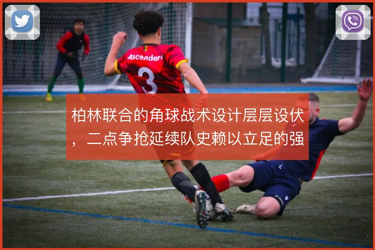 柏林联合的角球战术设计层层设伏,二点争抢延续队史赖以立足的强硬