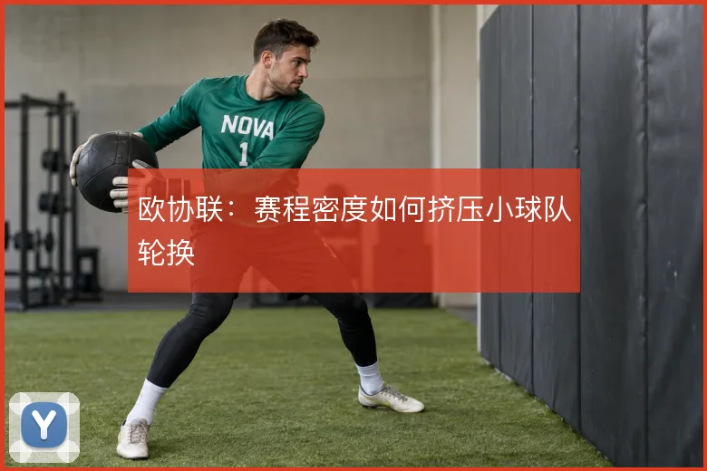 欧协联：赛程密度如何挤压小球队轮换