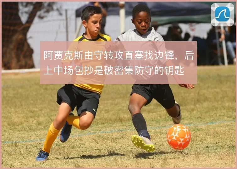 阿贾克斯由守转攻直塞找边锋,后上中场包抄是破密集防守的钥匙