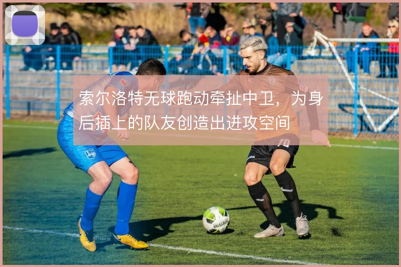 索尔洛特无球跑动牵扯中卫,为身后插上的队友创造出进攻空间