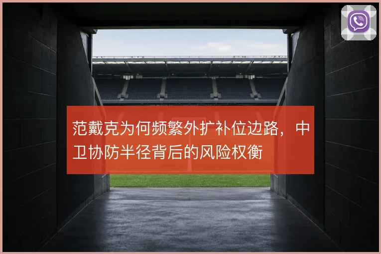 范戴克为何频繁外扩补位边路，中卫协防半径背后的风险权衡