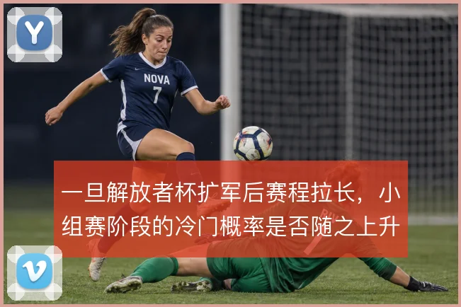 一旦解放者杯扩军后赛程拉长，小组赛阶段的冷门概率是否随之上升