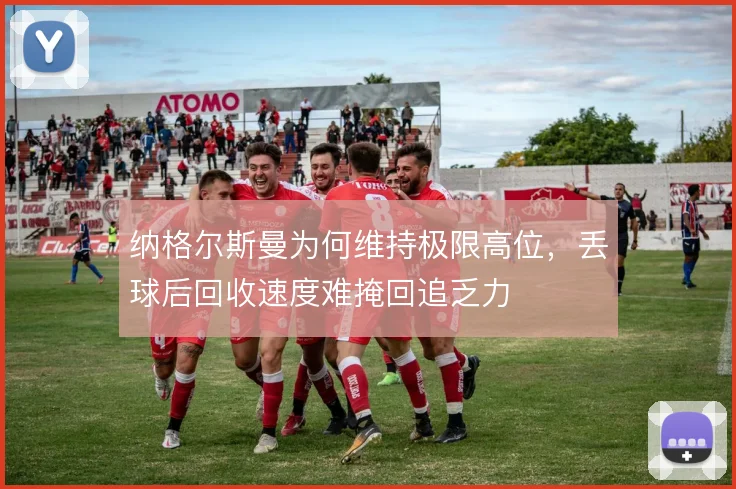纳格尔斯曼为何维持极限高位,丢球后回收速度难掩回追乏力