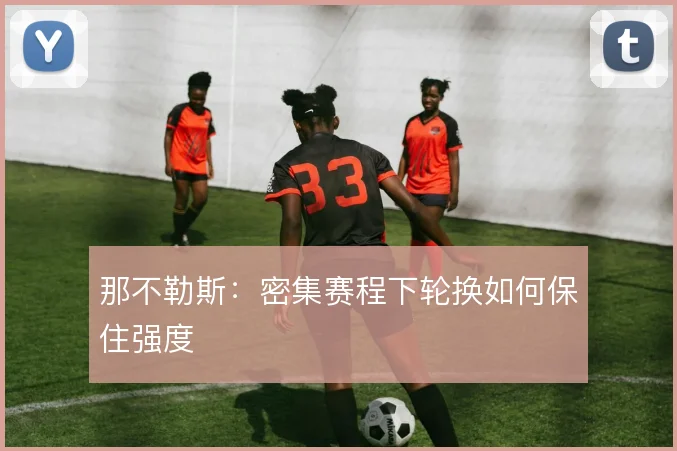 那不勒斯:密集赛程下轮换如何保住强度