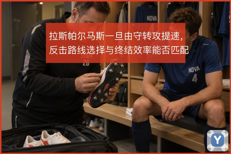 拉斯帕尔马斯一旦由守转攻提速,反击路线选择与终结效率能否匹配
