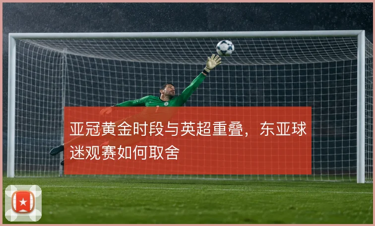 亚冠黄金时段与英超重叠，东亚球迷观赛如何取舍