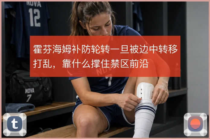 霍芬海姆补防轮转一旦被边中转移打乱，靠什么撑住禁区前沿
