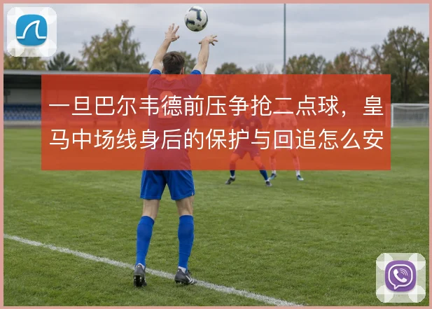 一旦巴尔韦德前压争抢二点球，皇马中场线身后的保护与回追怎么安排