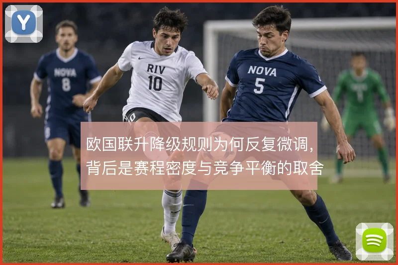 欧国联升降级规则为何反复微调,背后是赛程密度与竞争平衡的取舍