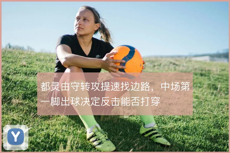 都灵由守转攻提速找边路,中场第一脚出球决定反击能否打穿