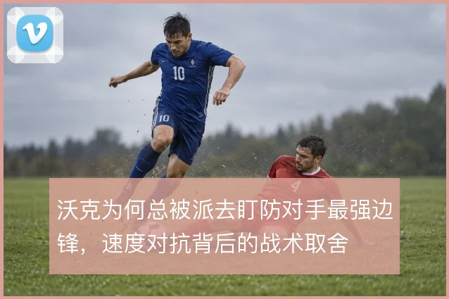 沃克为何总被派去盯防对手最强边锋,速度对抗背后的战术取舍