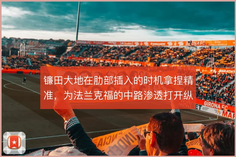 镰田大地在肋部插入的时机拿捏精准，为法兰克福的中路渗透打开纵向通道